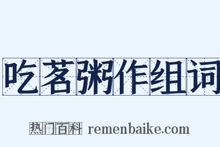 吃茗粥作组词是什么意思的图片